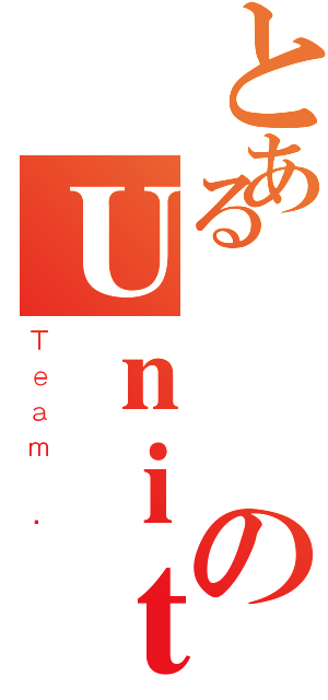 とある團結のＵｎｉｔｅ（Ｔｅａｍ ．）