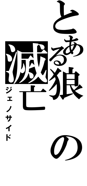 とある狼の滅亡（ジェノサイド）