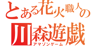 とある花火職人の川森遊戯（アマゾンゲーム）