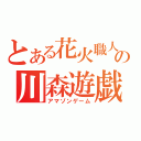 とある花火職人の川森遊戯（アマゾンゲーム）