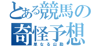 とある競馬の奇怪予想（単なる山勘）