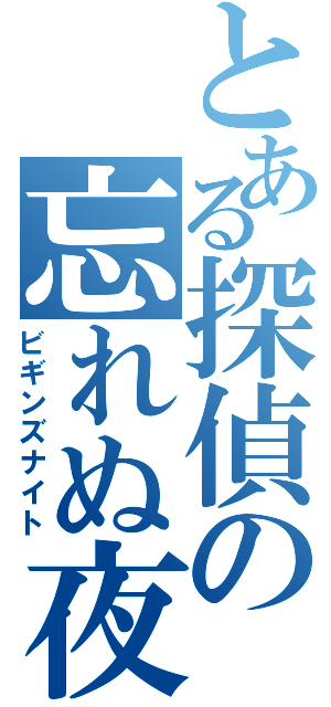 とある探偵の忘れぬ夜（ビギンズナイト）