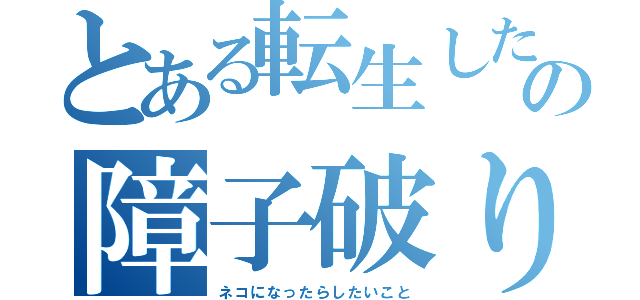 とある転生した婆さんの障子破りたい欲求爆発（ネコになったらしたいこと）