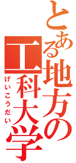 とある地方の工科大学（げいこうだい）