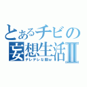 とあるチビの妄想生活Ⅱ（デレデレな顔ｗ）