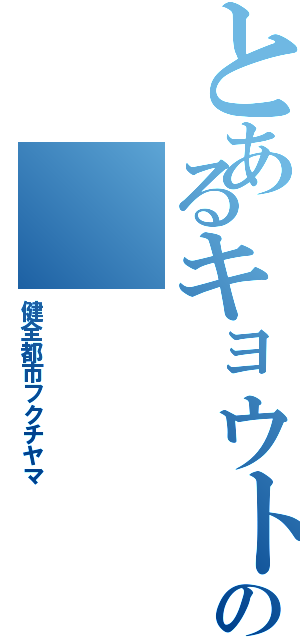 とあるキョウトの（健全都市フクチヤマ）