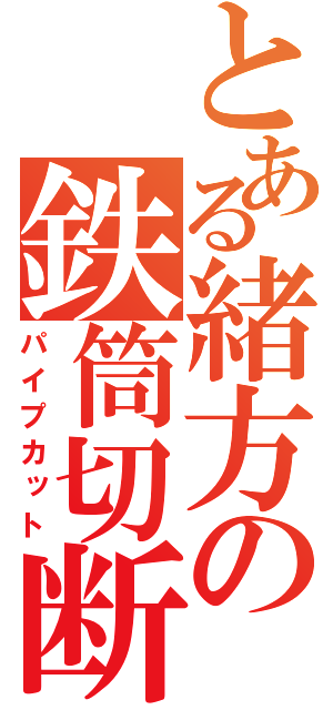 とある緒方の鉄筒切断（パイプカット）