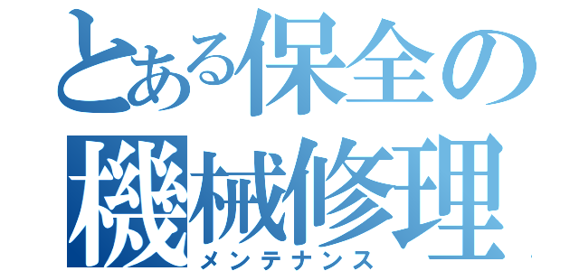 とある保全の機械修理（メンテナンス）