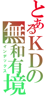 とあるＫＤの無和有境Ⅱ（インデックス）