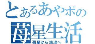 とあるあやポの苺星生活（苺星から地球へ）