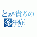 とある貴考の多汗症（・・・大丈夫？）