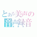 とある美声の音声録音（紫藤葵）