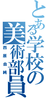 とある学校の美術部員（西原由純）