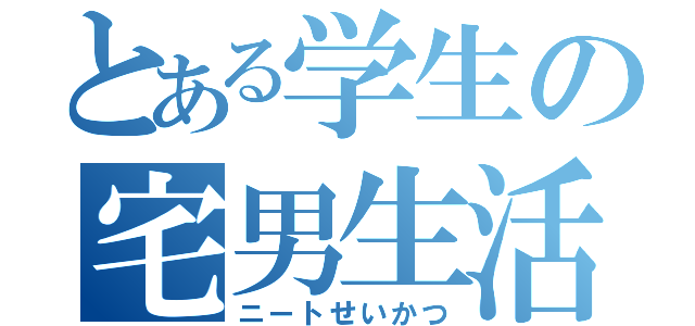 とある学生の宅男生活（ニートせいかつ）