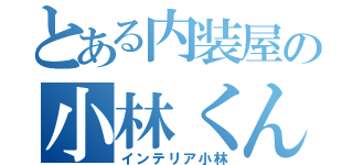 とある内装屋の小林くん（インテリア小林）