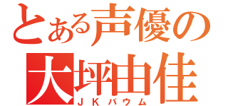 とある声優の大坪由佳（ＪＫバウム）