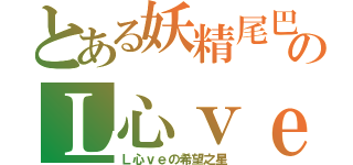 とある妖精尾巴のＬ心ｖｅ（Ｌ心ｖｅの希望之星）