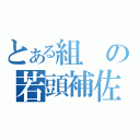 とある組の若頭補佐（）