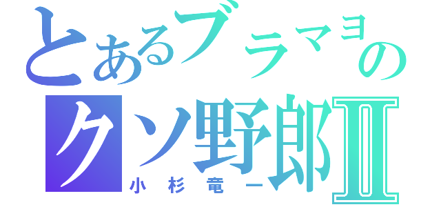 とあるブラマヨのクソ野郎Ⅱ（小杉竜一）