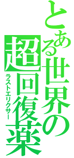 とある世界の超回復薬（ラストエリクサー）