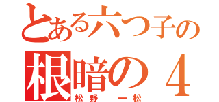 とある六つ子の根暗の４男（松野 一松）