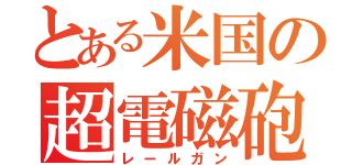 とある米国の超電磁砲ｓ（レールガン）