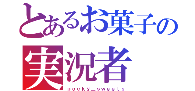 とあるお菓子の実況者（ｐｏｃｋｙ＿ｓｗｅｅｔｓ）