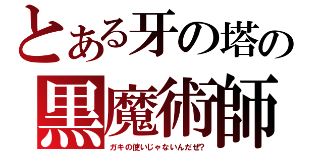 とある牙の塔の黒魔術師（ガキの使いじゃないんだぜ？）