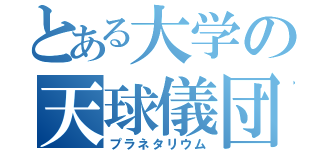 とある大学の天球儀団（プラネタリウム）