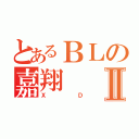 とあるＢＬの嘉翔Ⅱ（ＸＤ）