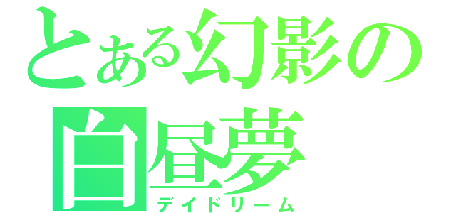 とある幻影の白昼夢（デイドリーム）