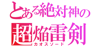 とある絶対神の超焔雷剣（カオスソード）