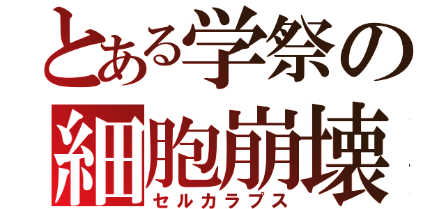 とある学祭の細胞崩壊（セルカラプス）