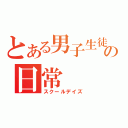 とある男子生徒の日常（スクールデイズ）