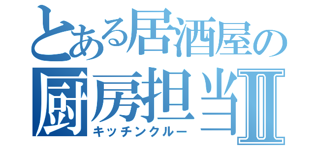 とある居酒屋の厨房担当Ⅱ（キッチンクルー）