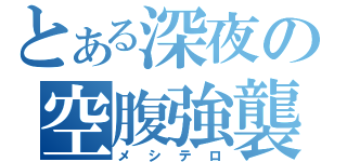 とある深夜の空腹強襲（メシテロ）