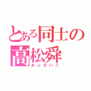 とある同士の高松舜（あぶないこ）