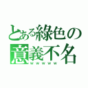 とある綠色の意義不名（ｗｗｗｗｗ）