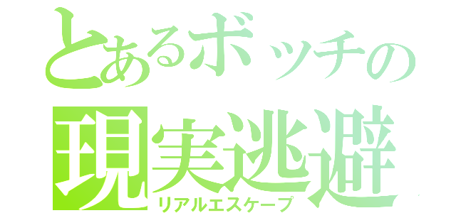 とあるボッチの現実逃避（リアルエスケープ）