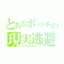 とあるボッチの現実逃避（リアルエスケープ）