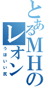 とあるＭＨのレオン（うほいい尻）