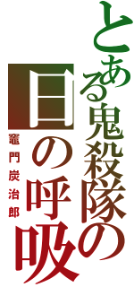 とある鬼殺隊の日の呼吸（竈門炭治郎）