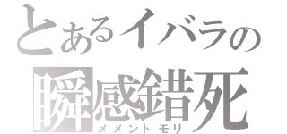 とあるイバラの瞬感錯死（メメントモリ）