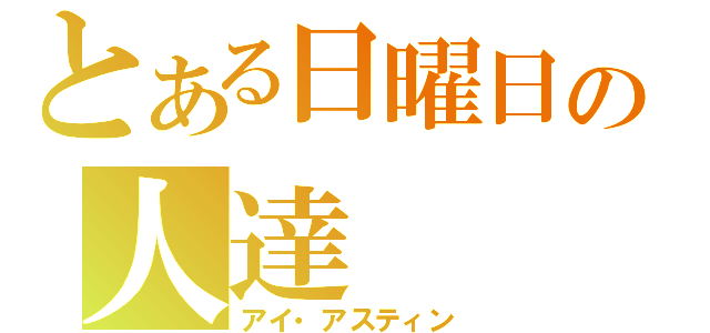 とある日曜日の人達（アイ・アスティン）