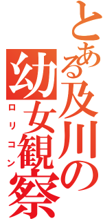 とある及川の幼女観察（ロリコン）