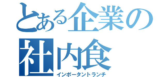 とある企業の社内食（インポータントランチ）