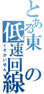 とある東の低速回線（くそかいせん）