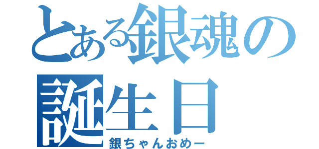 とある銀魂の誕生日（銀ちゃんおめー）