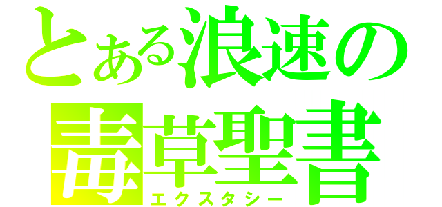 とある浪速の毒草聖書（エクスタシー）