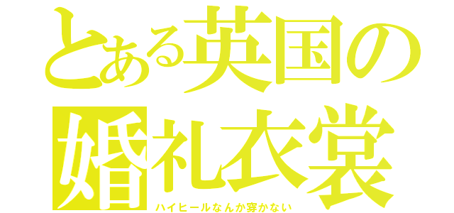 とある英国の婚礼衣裳（ハイヒールなんか穿かない）